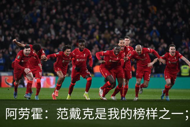阿劳霍：范戴克是我的榜样之一；儿时唯一的偶像是小罗